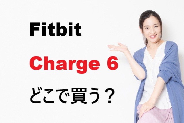 Fitbit Charge 6どこで買う？