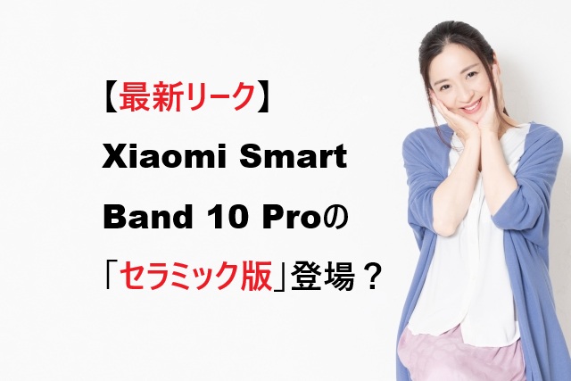 【最新リーク】Xiaomi Smart Band 10 Proの「セラミック版」登場？