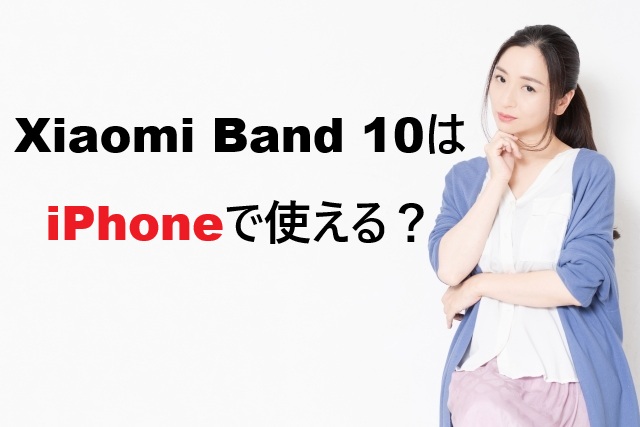 Xiaomi Band 10はiPhoneで使える？